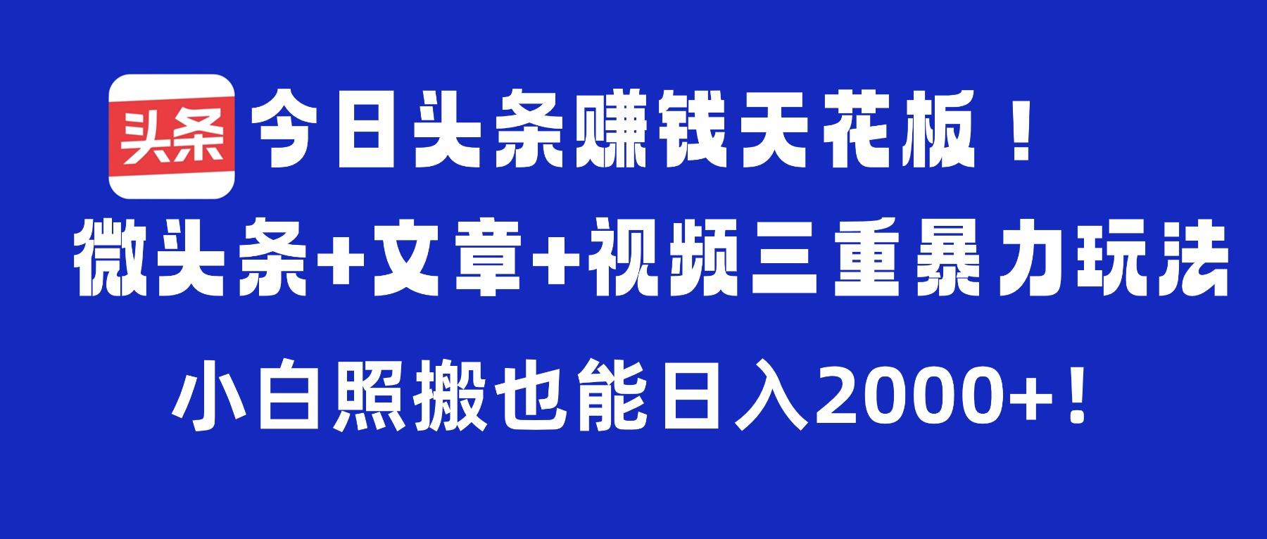 今日头条赚钱天花板！微头条+文章+视频三重暴力玩法，小白照搬也能日入2000+_云峰项目库