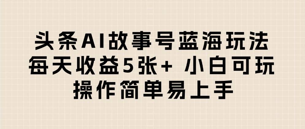 头条AI故事号蓝海玩法 每天收益5张+ 小白可玩 操作简单易上手_云峰项目库