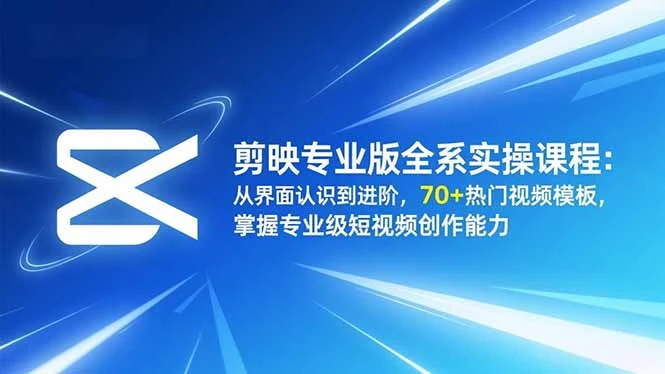 剪映专业版全系实操课程：从界面认识到进阶，70+热门视频模板，掌握专业级短视频创作能力_云峰项目库