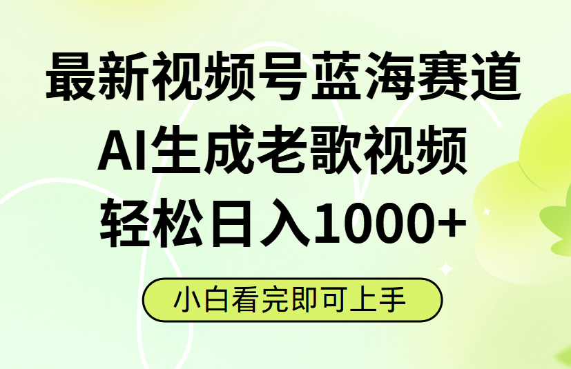 最新视频号蓝海赛道，Ai生成老歌视频，小白也可轻松日入1000➕_云峰项目库