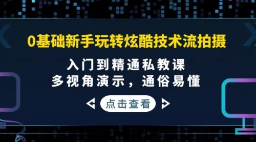 0基础新手玩转炫酷技术流拍摄：入门到精通私教课，多视角演示，通俗易懂            0基础新手玩转炫酷技术流拍摄：入门到精通私教课，多视角演示，通俗易懂_云峰项目库