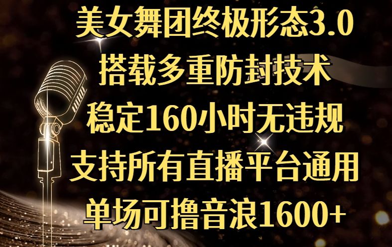 美女舞团终极形态3.0，搭载多重防封技术，稳定160小时无违规，支持所有直播平台通用，单场可撸音浪1600+_云峰项目库