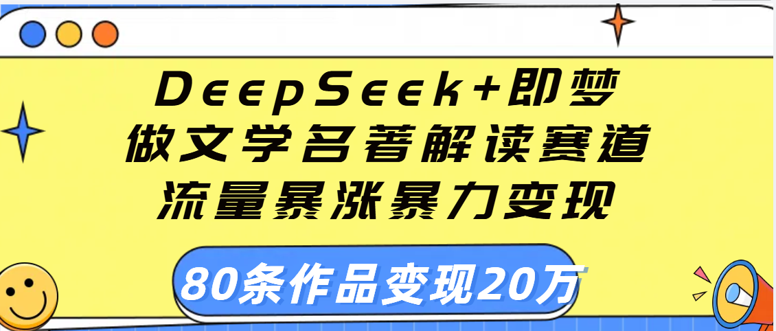 用DeepSeek+即梦做文学名著解读赛道，流量暴涨暴力变现，89条作品变现20万_云峰项目库
