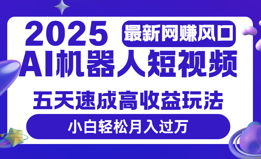 2025最新网赚变现风口，Ai 机器人短视频，五天速成高收益玩法，小白轻松月入过万_云峰项目库