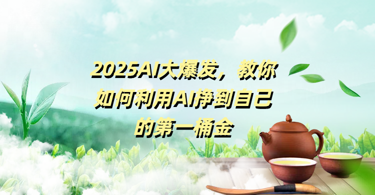 2025AI大爆发，教你如何利用AI挣到自己的第一桶金_云峰项目库
