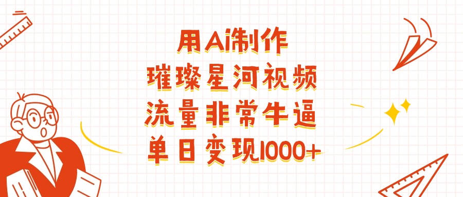 用Ai制作璀璨星河视频，流量非常牛批，单日变现1000+_云峰项目库