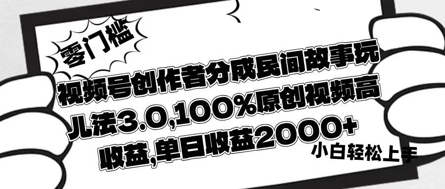 视频号创作者分成民间故事玩儿法3.0，100%原创视频高收益，单日收益2000+_云峰项目库