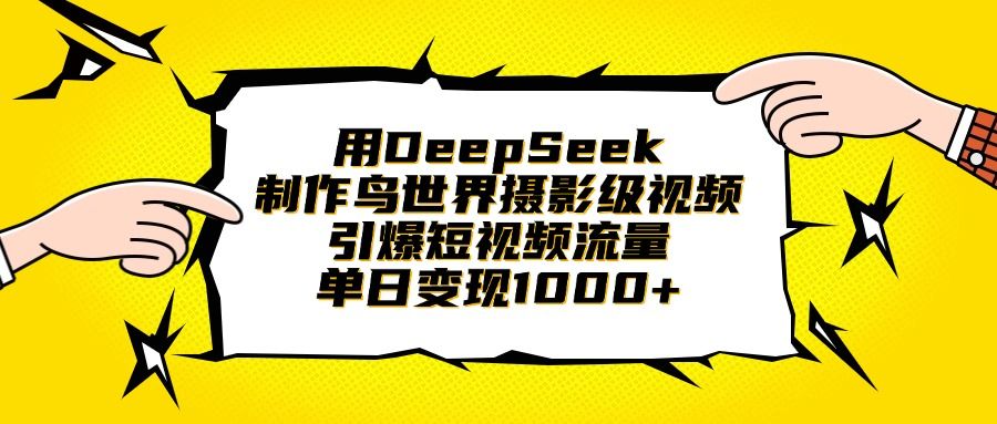 用DeepSeek制作鸟世界摄影级视频，引爆短视频流量，单日变现1000+_云峰项目库