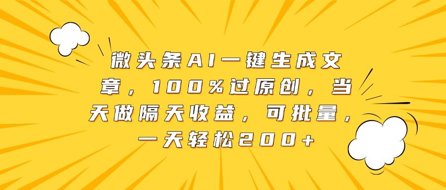 微头条AI一键生成文章，100%过原创，当天做隔天收益，可批量，一天轻松200+_云峰项目库