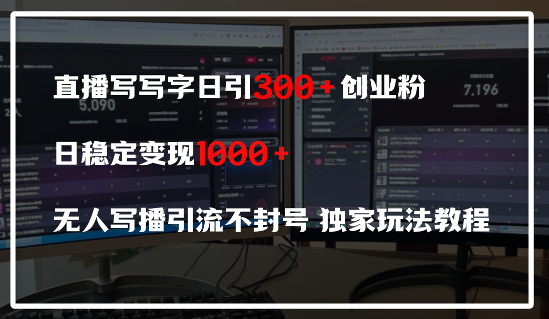 直播写写字日引300+创业粉，日稳定变现600+，无人写播引流不封号，独家玩法教程_云峰项目库