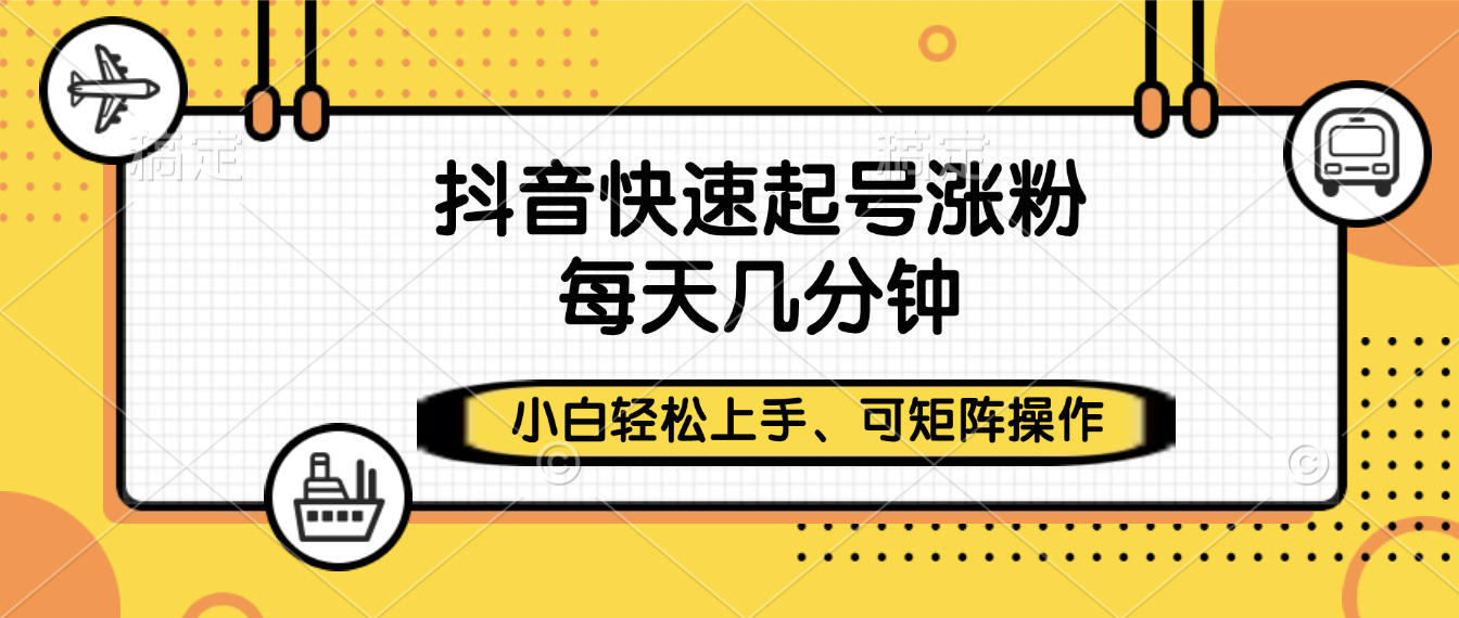 抖音快速起号涨粉，小白轻松上手、每天几分钟，可矩阵操作_云峰项目库