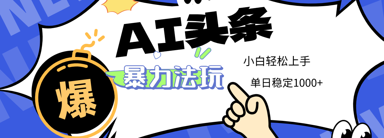 2025 AI头条暴力玩法，小白无脑复制粘贴，当天发布次日出收益，单日稳定1000+_云峰项目库