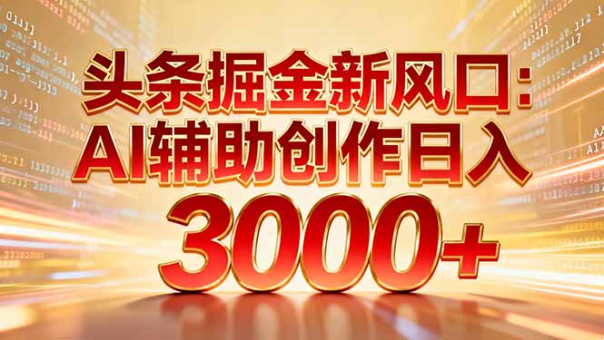 头条掘金新风口：AI辅助创作日入3000+，矩阵玩法当天启动隔天见效_云峰项目库