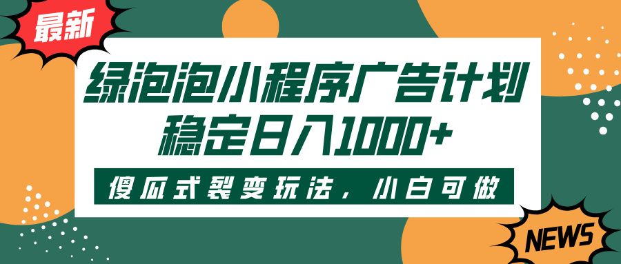 绿泡泡小程序广告计划，傻瓜式裂变玩法，稳定日入1000+_云峰项目库