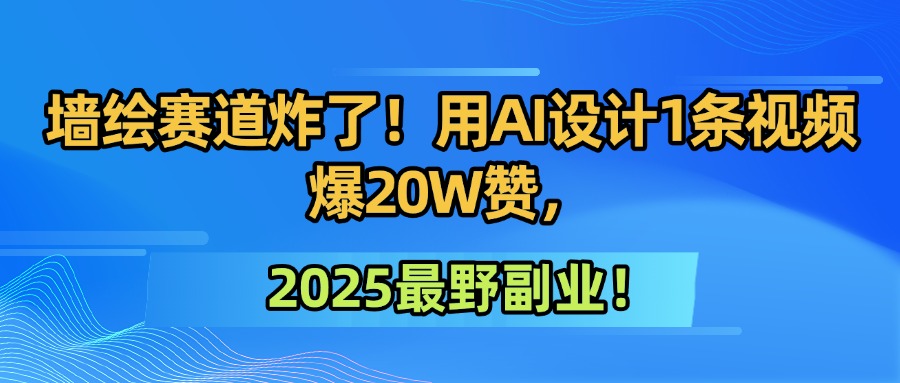 墙绘赛道炸了！用AI设计1条视频爆20W赞，2025最野副业！_云峰项目库