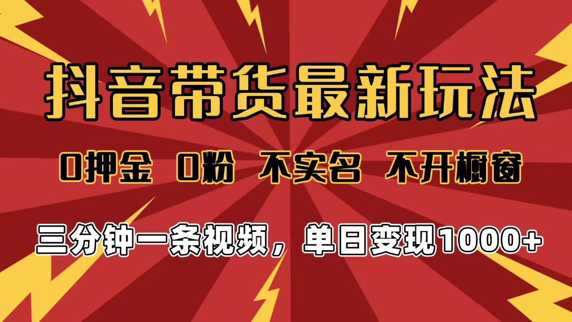 2025年抖音带货最新玩法，0押金0粉，不实名，不开橱窗，单日变现1000➕，小白最快当天见收益_云峰项目库