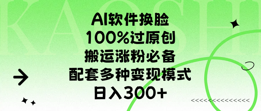 AI软件换脸，100%过原创，搬运涨粉必备，配套多种变现模式，日入300+_云峰项目库