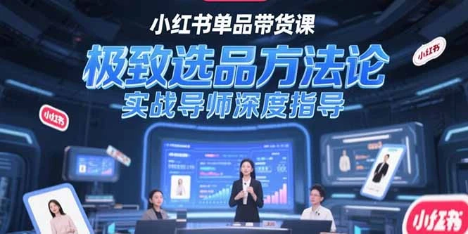 小红书单品带货课，极致选品方法论，实战导师深度指导_云峰项目库