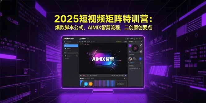 2025短视频矩阵特训营：爆款脚本公式，AIMIX智剪流程，二创原创要点_云峰项目库