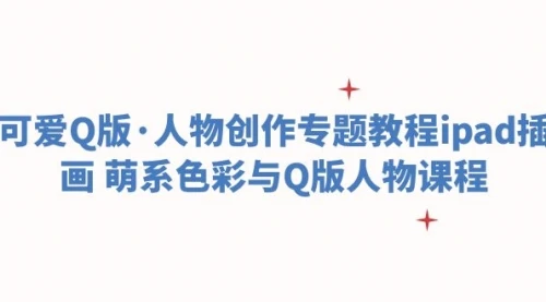 可爱Q版·人物创作专题教程ipad插画 萌系色彩与Q版人物课程_云峰项目库