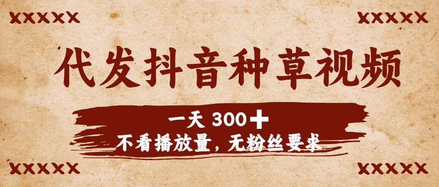 代发抖音种草视频，一天300➕，不看播放量，无粉丝要求_云峰项目库