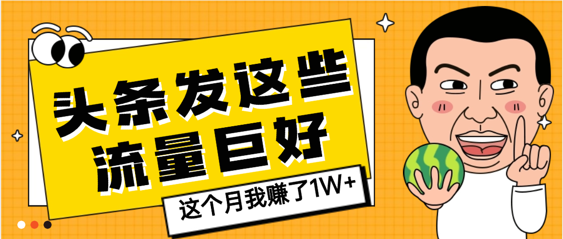 【天呐】头条上发这些内容，流量居然这么好，这个月我已经赚了1W+_云峰项目库