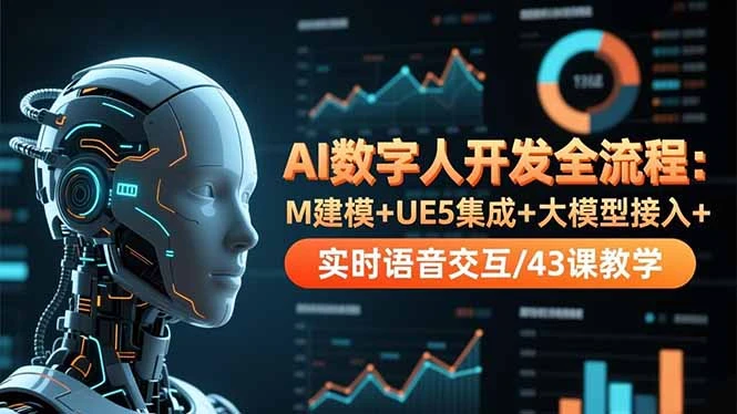 AI数字人开发全流程：M建模+UE5集成+大模型接入+实时语音交互/43课教学_云峰项目库