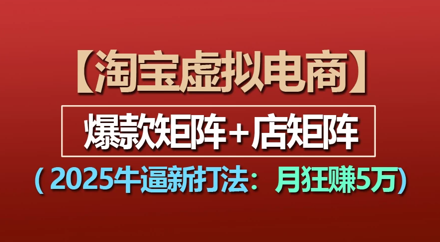 【淘宝虚拟项目】2025牛X新打法：爆款矩阵+店矩阵，月狂赚5万_云峰项目库