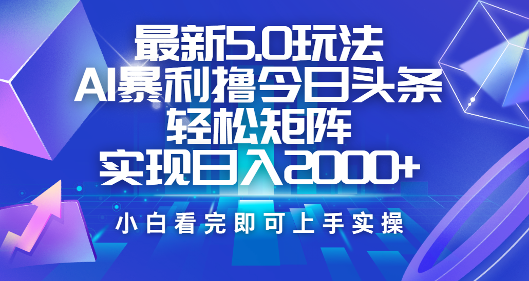 今日头条最新5.0玩法，思路简单，复制粘贴，轻松实现矩阵日入2000+_云峰项目库