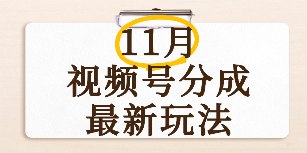 最新11月视频号分成计划全新玩法，几秒搞定视频，日入2000+，手机操作_云峰项目库