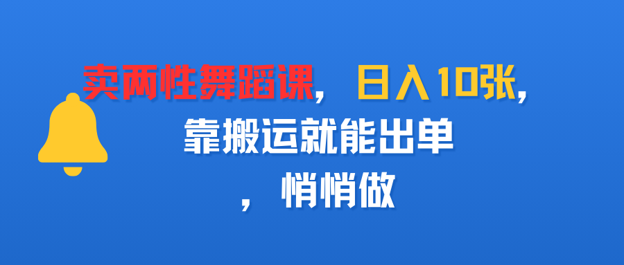 卖两性舞蹈课，日入10张，靠搬运就能出单，悄悄做_云峰项目库