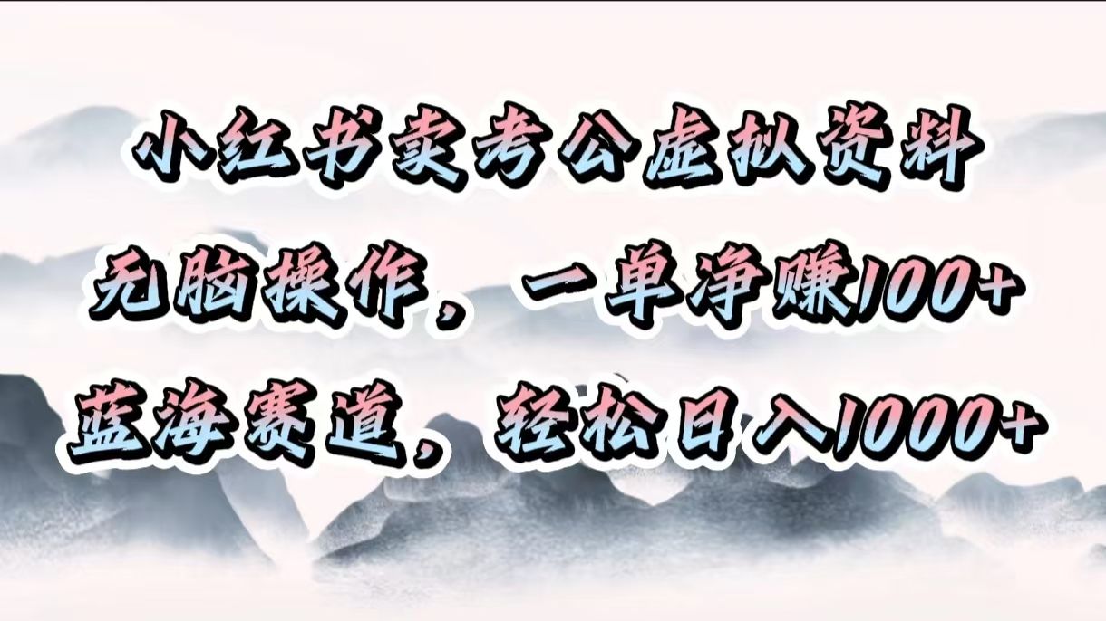 小红书卖考公虚拟资料，无脑操作，一单净赚100+，蓝海赛道，轻松日入1000+_云峰项目库