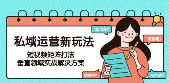 私域运营新玩法，短视频矩阵打法，垂直领域实战解决方案（更新6月）_云峰项目库