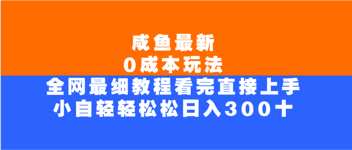 咸鱼最新0成本玩法，全网最细教程，看完直接上手小白轻松日入300＋_云峰项目库