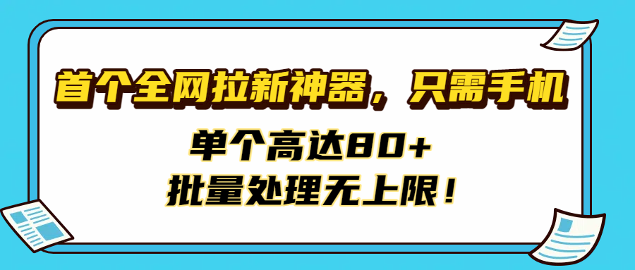首个全网拉新神器，只需手机，单个高达80+，批量处理无上限！_云峰项目库