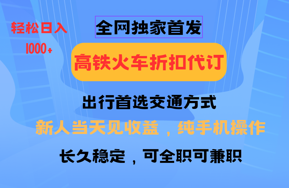 全网独家首发   全国高铁火车折扣代订   新手当日变现  纯手机操作 日入1000+_云峰项目库