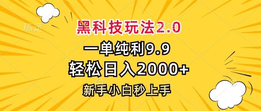 黑科技玩法2.0，一单9.9，轻松日入2000+，新手小白秒上手_云峰项目库