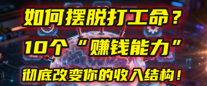 如何摆脱打工命？用10年总结10个“赚钱能力”，彻底改变你的收入结构！(2025必看)_云峰项目库
