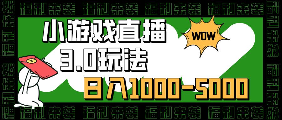 小游戏直播3.0玩法，日入1000-5000，小白也能操作_云峰项目库