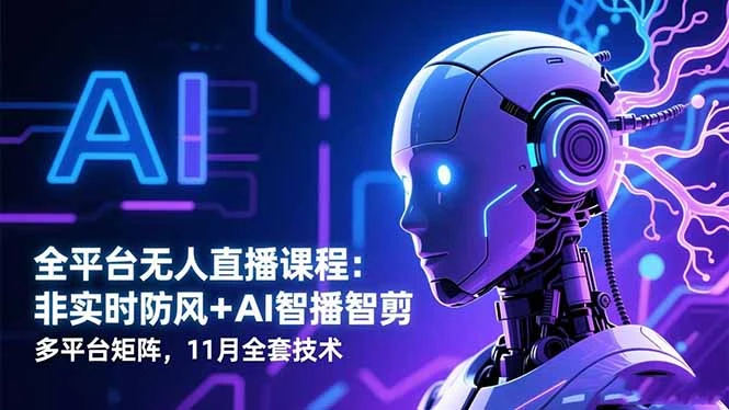 全平台无人直播课程：非实时防风＋AI智播智剪＋多平台矩阵，11月全套技术_云峰项目库