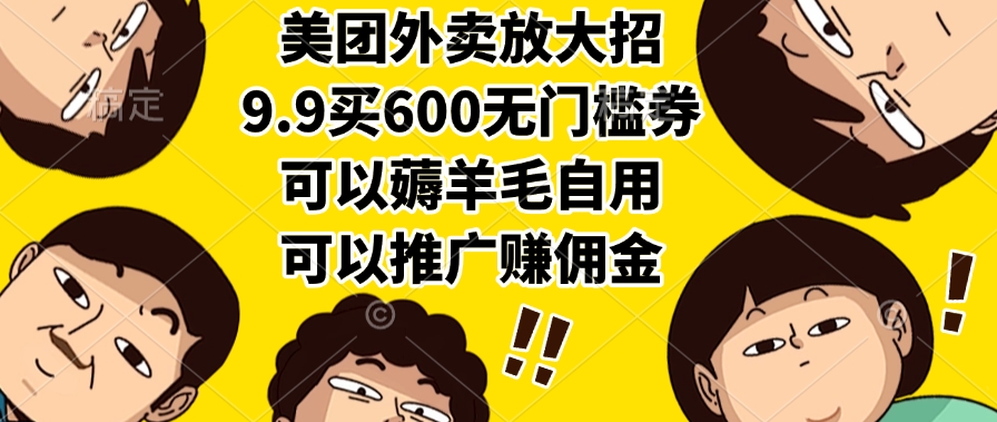 美团外卖放大招，9.9买600无门槛券，可以薅羊毛自用，可以推广赚佣金_云峰项目库