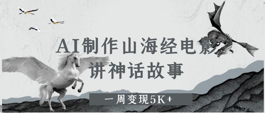 AI制作山海经电影，讲神话故事，一周变现5K+_云峰项目库