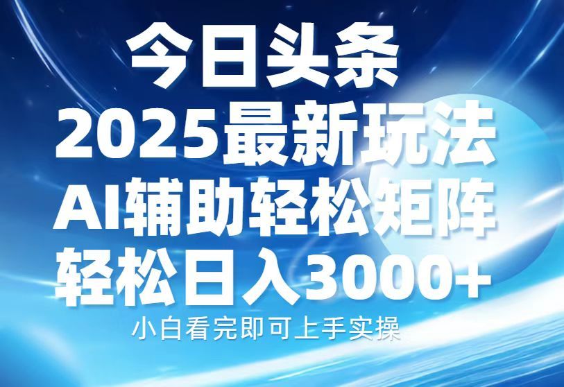今日头条2025最新玩法，思路简单，复制粘贴，AI辅助，轻松矩阵日入3000+_云峰项目库