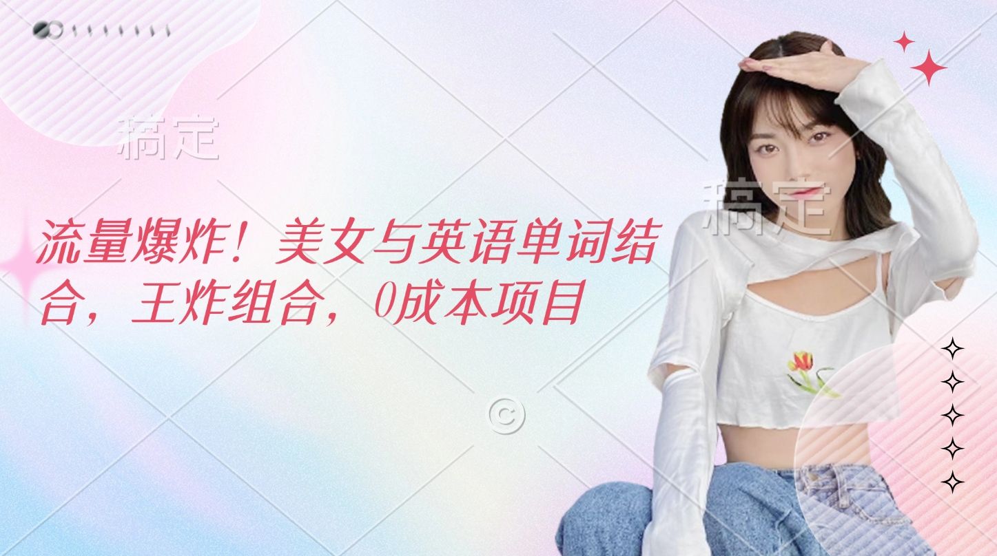 流量爆炸！美女与英语单词结合，王炸组合，0成本项目_云峰项目库