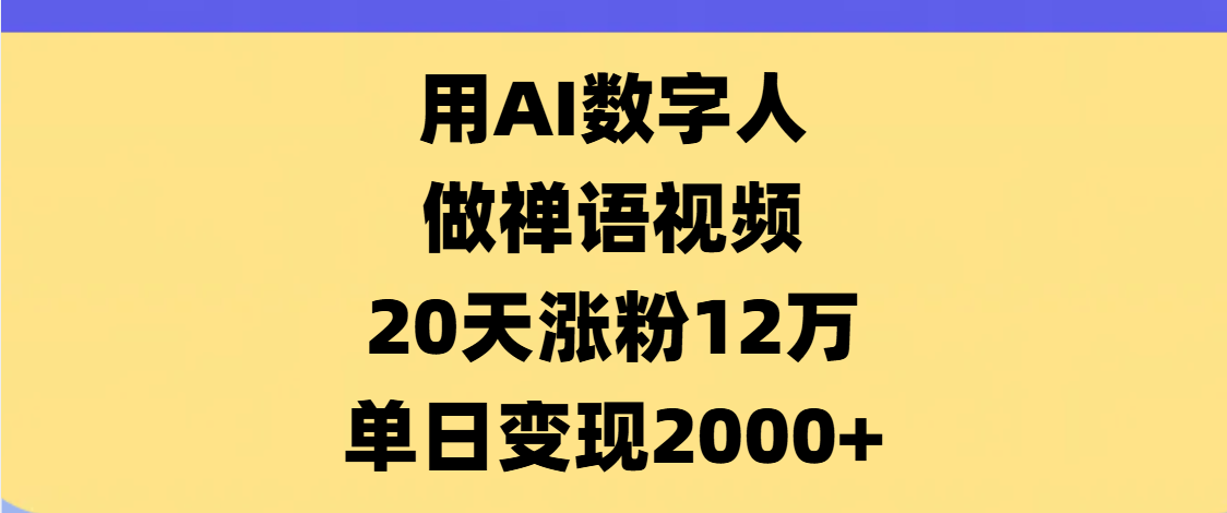 AI数字人，禅语视频，20天涨粉12万，单日变现2000+_云峰项目库
