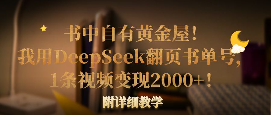 书中自有黄金屋！我用DeepSeek翻页书单号，1条视频变现2000+！附详细教学_云峰项目库