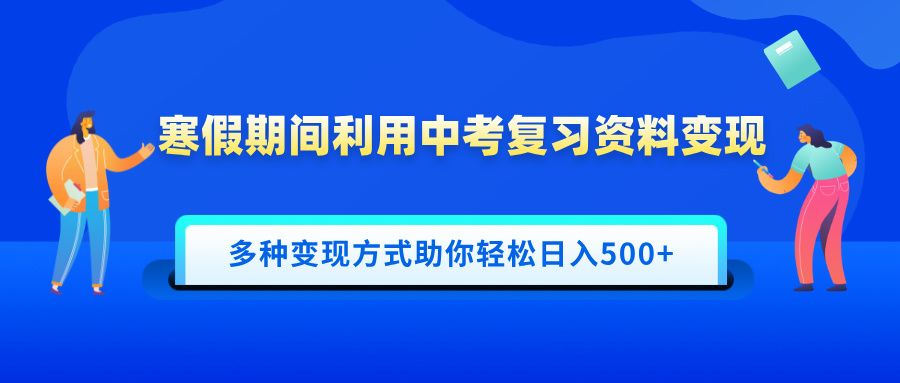 寒假期间利用中考复习资料变现，一部手机即可操作，多种变现方式助你轻松日入500+_云峰项目库