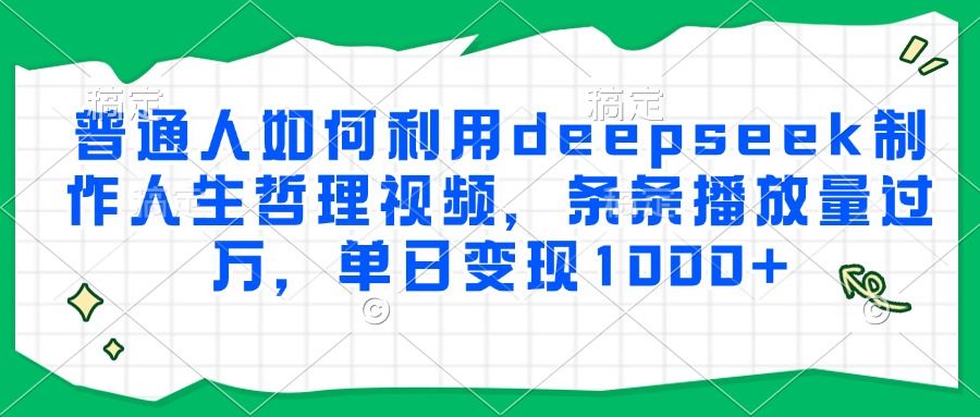 普通人如何利用deepseek制作人生哲理视频，条条播放量过万，单日变现1000+_云峰项目库