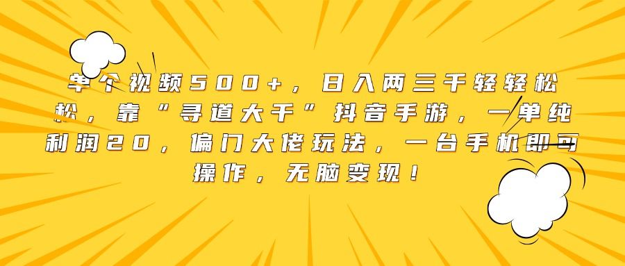 单个视频500+，日入两三千轻轻松松，靠“寻道大千”抖音手游，一单纯利润20，偏门大佬玩法，一台手机即可操作，无脑变现！_云峰项目库