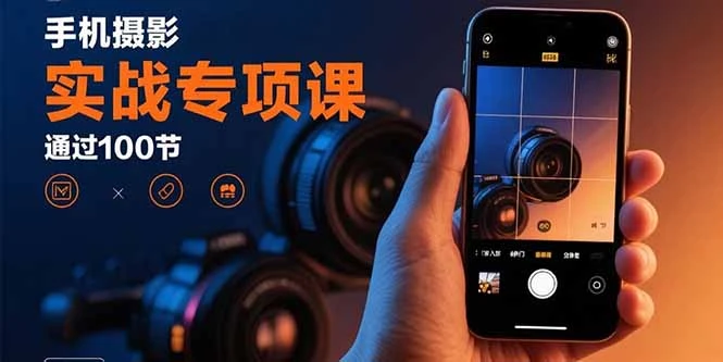 手机摄影实战专项课：通过100节实操课程实现从入门到精通的技能进阶_云峰项目库